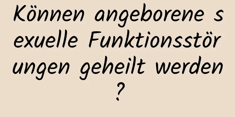 Können angeborene sexuelle Funktionsstörungen geheilt werden?