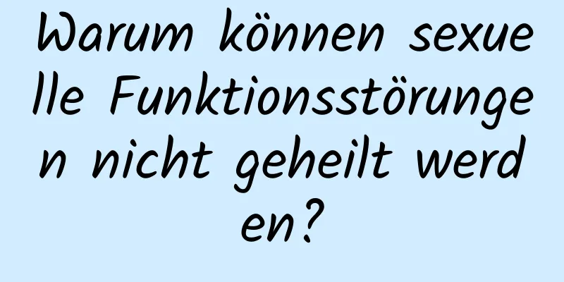 Warum können sexuelle Funktionsstörungen nicht geheilt werden?