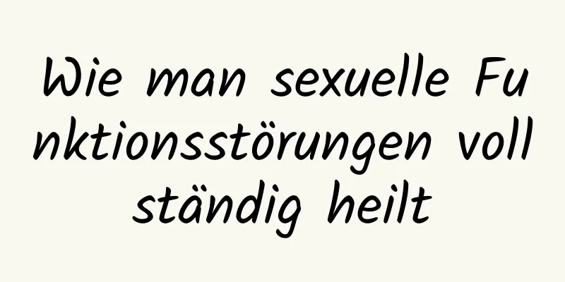 Wie man sexuelle Funktionsstörungen vollständig heilt