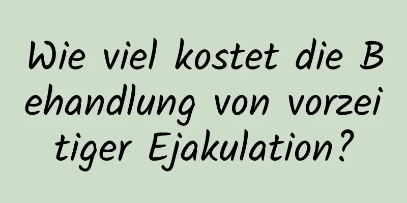 Wie viel kostet die Behandlung von vorzeitiger Ejakulation?