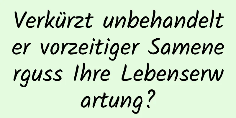 Verkürzt unbehandelter vorzeitiger Samenerguss Ihre Lebenserwartung?