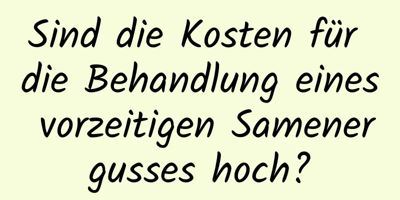 Sind die Kosten für die Behandlung eines vorzeitigen Samenergusses hoch?