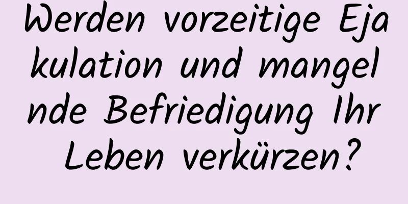 Werden vorzeitige Ejakulation und mangelnde Befriedigung Ihr Leben verkürzen?