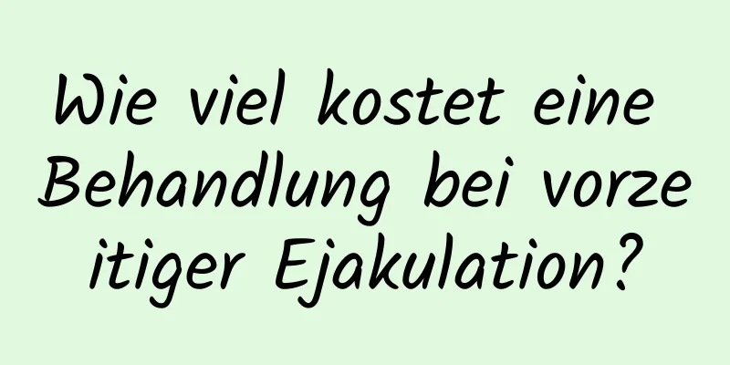 Wie viel kostet eine Behandlung bei vorzeitiger Ejakulation?