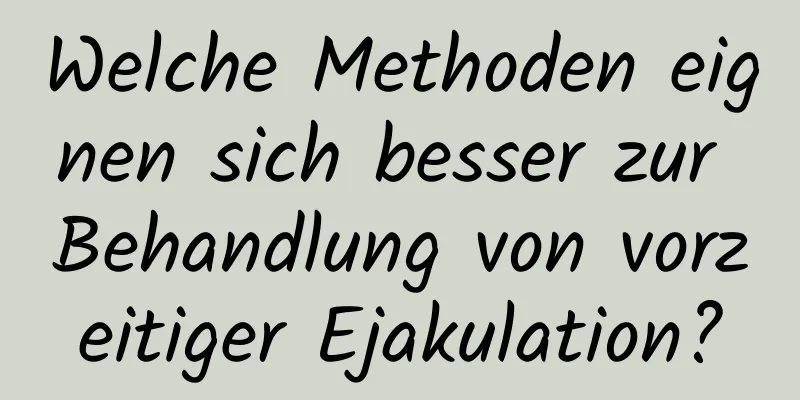 Welche Methoden eignen sich besser zur Behandlung von vorzeitiger Ejakulation?