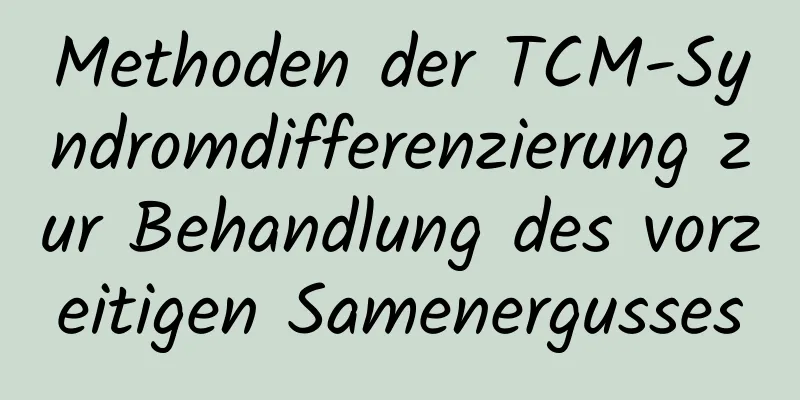 Methoden der TCM-Syndromdifferenzierung zur Behandlung des vorzeitigen Samenergusses