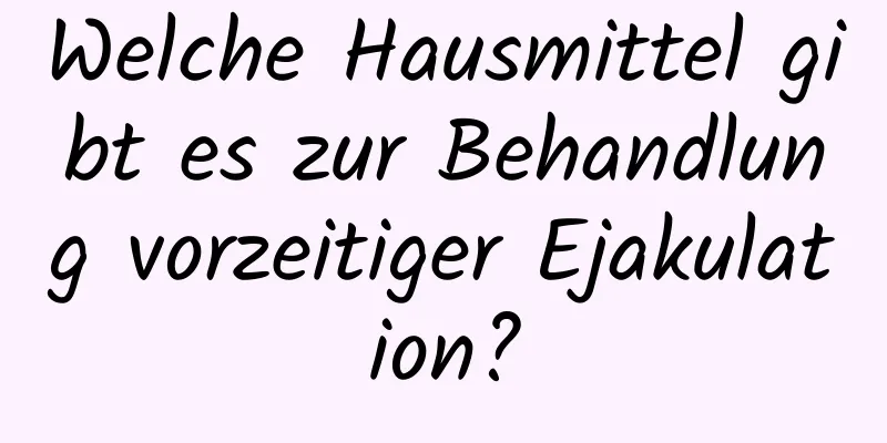 Welche Hausmittel gibt es zur Behandlung vorzeitiger Ejakulation?