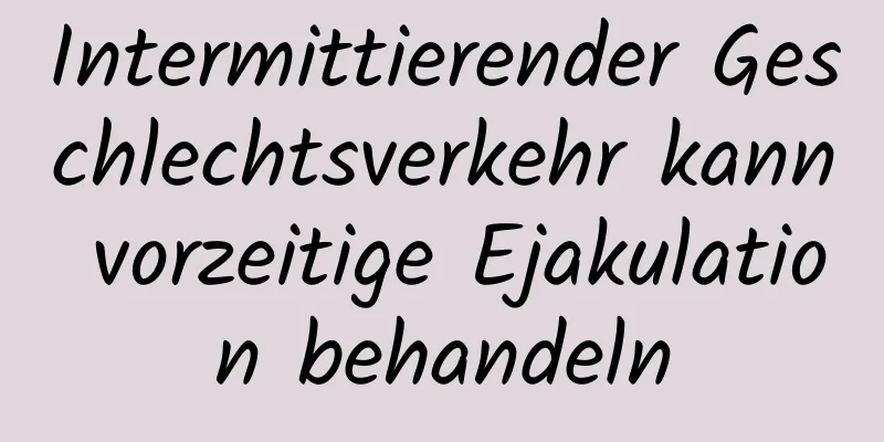 Intermittierender Geschlechtsverkehr kann vorzeitige Ejakulation behandeln