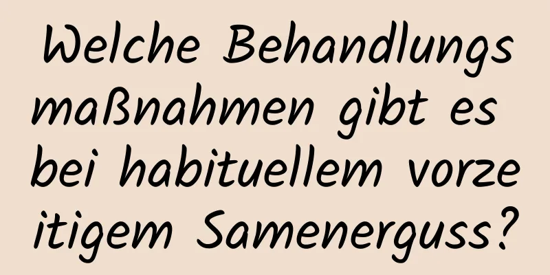 Welche Behandlungsmaßnahmen gibt es bei habituellem vorzeitigem Samenerguss?