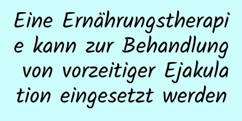 Eine Ernährungstherapie kann zur Behandlung von vorzeitiger Ejakulation eingesetzt werden