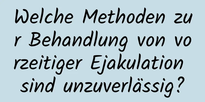 Welche Methoden zur Behandlung von vorzeitiger Ejakulation sind unzuverlässig?