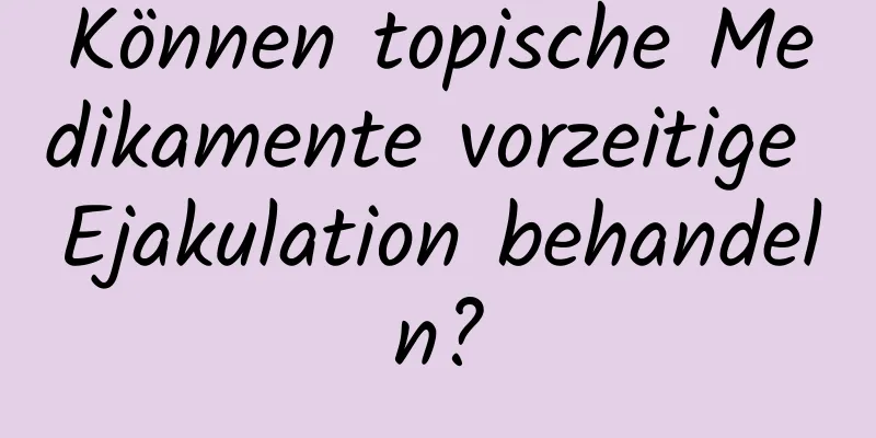 Können topische Medikamente vorzeitige Ejakulation behandeln?