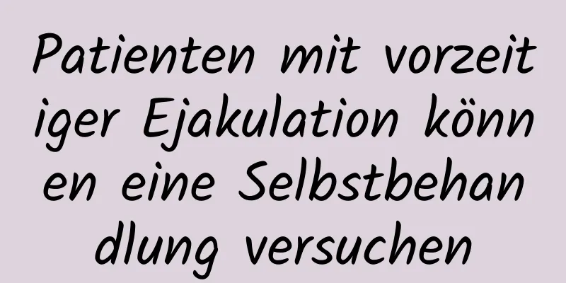 Patienten mit vorzeitiger Ejakulation können eine Selbstbehandlung versuchen