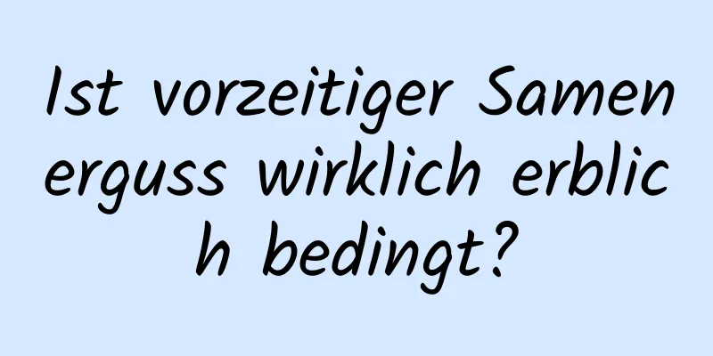 Ist vorzeitiger Samenerguss wirklich erblich bedingt?