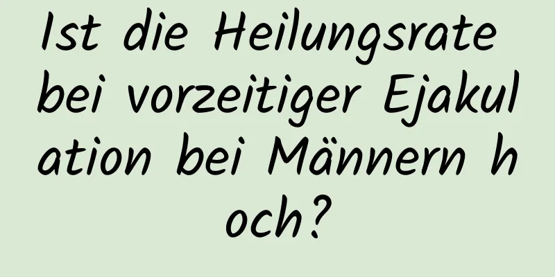 Ist die Heilungsrate bei vorzeitiger Ejakulation bei Männern hoch?