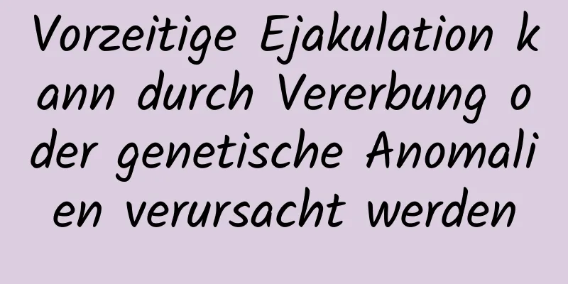 Vorzeitige Ejakulation kann durch Vererbung oder genetische Anomalien verursacht werden