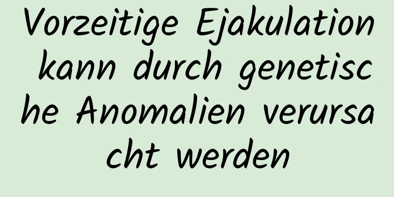 Vorzeitige Ejakulation kann durch genetische Anomalien verursacht werden