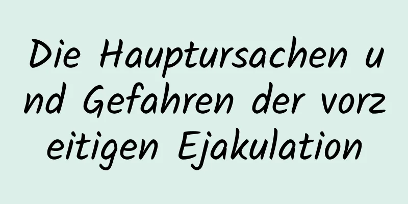 Die Hauptursachen und Gefahren der vorzeitigen Ejakulation