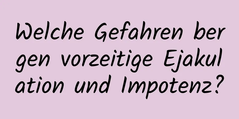 Welche Gefahren bergen vorzeitige Ejakulation und Impotenz?