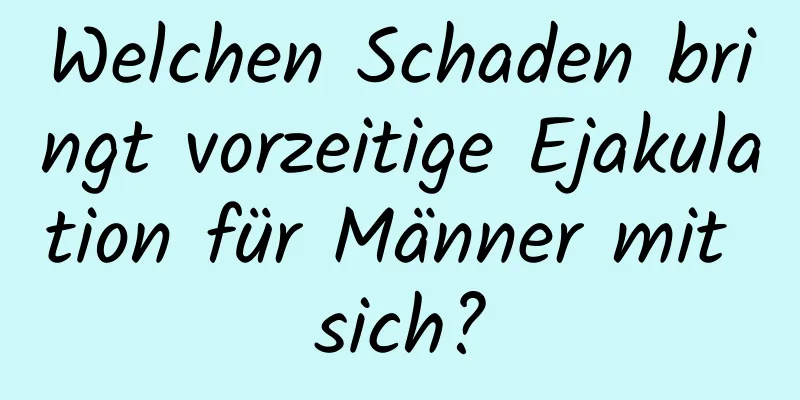 Welchen Schaden bringt vorzeitige Ejakulation für Männer mit sich?