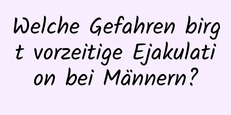 Welche Gefahren birgt vorzeitige Ejakulation bei Männern?