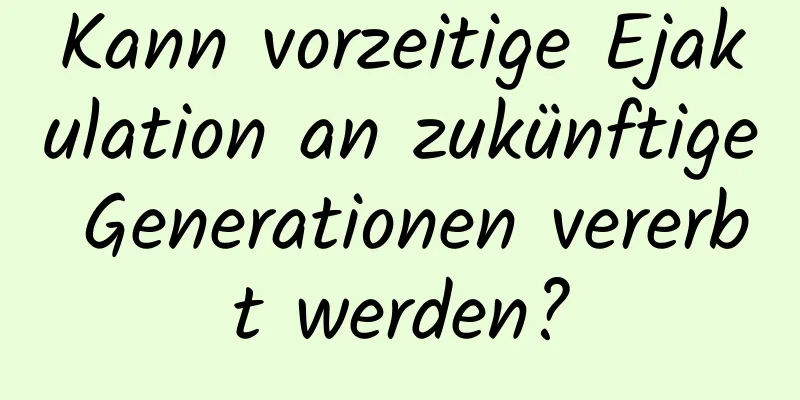 Kann vorzeitige Ejakulation an zukünftige Generationen vererbt werden?