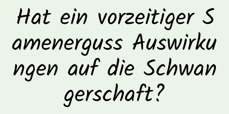 Hat ein vorzeitiger Samenerguss Auswirkungen auf die Schwangerschaft?