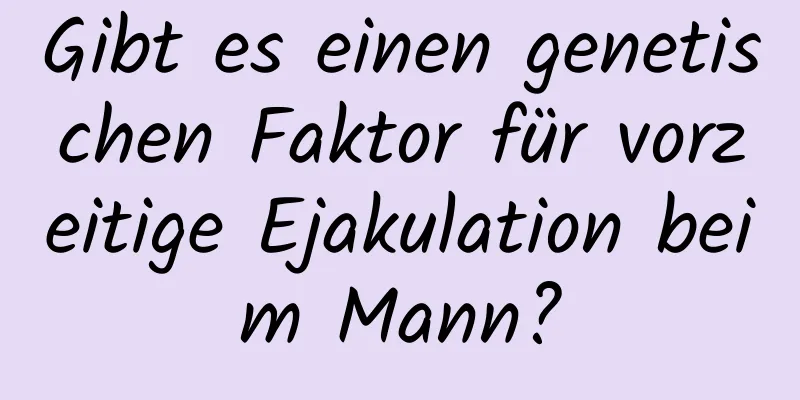 Gibt es einen genetischen Faktor für vorzeitige Ejakulation beim Mann?