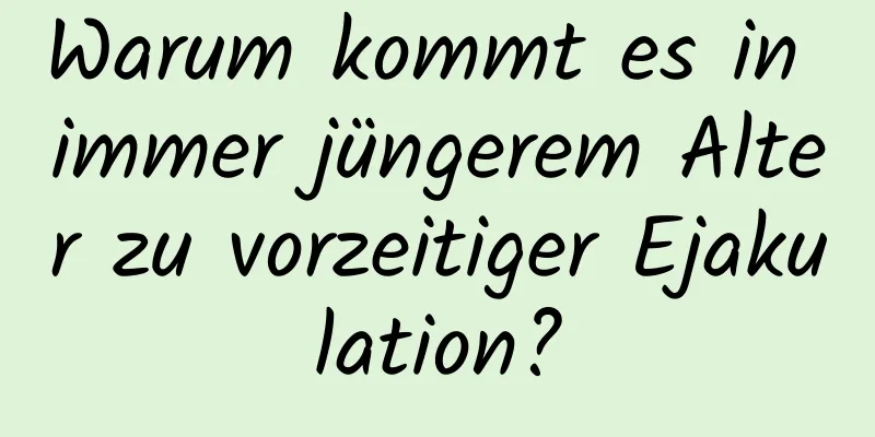 Warum kommt es in immer jüngerem Alter zu vorzeitiger Ejakulation?