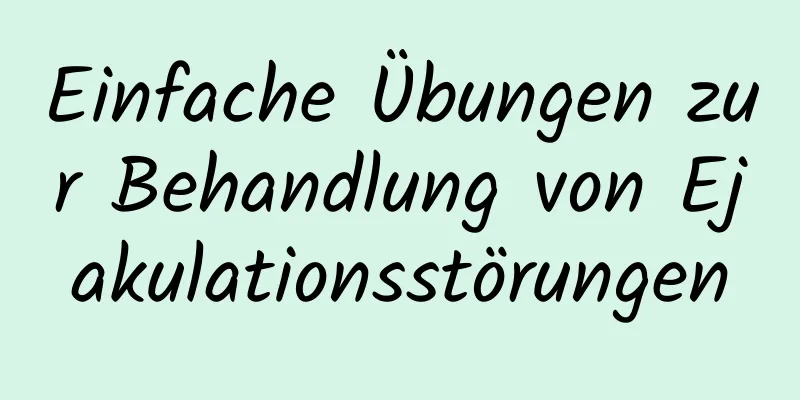 Einfache Übungen zur Behandlung von Ejakulationsstörungen