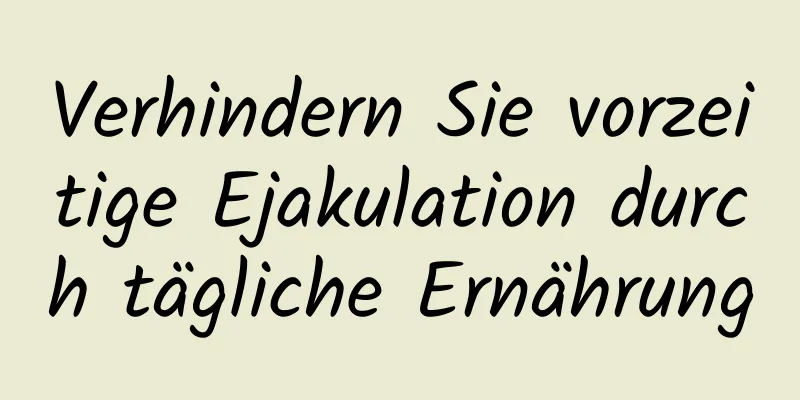 Verhindern Sie vorzeitige Ejakulation durch tägliche Ernährung