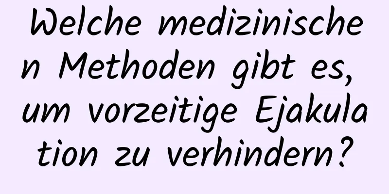 Welche medizinischen Methoden gibt es, um vorzeitige Ejakulation zu verhindern?