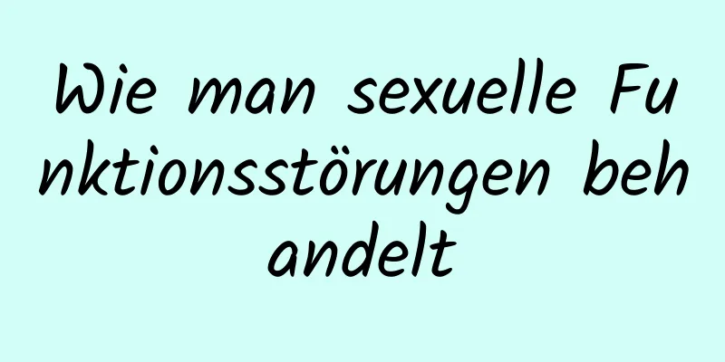 Wie man sexuelle Funktionsstörungen behandelt