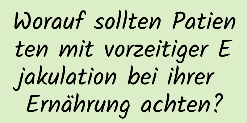 Worauf sollten Patienten mit vorzeitiger Ejakulation bei ihrer Ernährung achten?