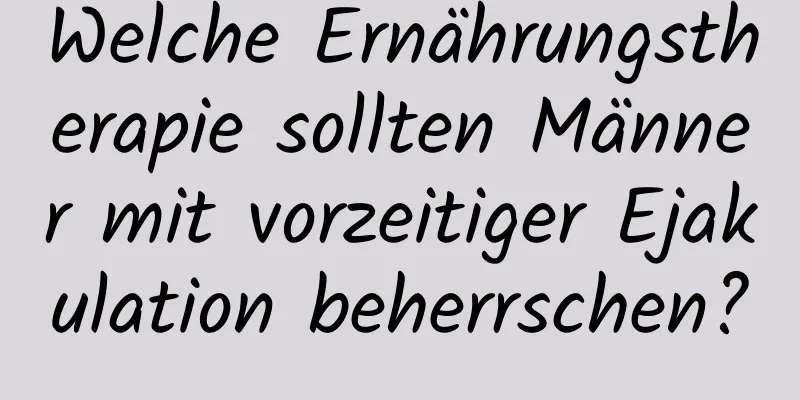 Welche Ernährungstherapie sollten Männer mit vorzeitiger Ejakulation beherrschen?