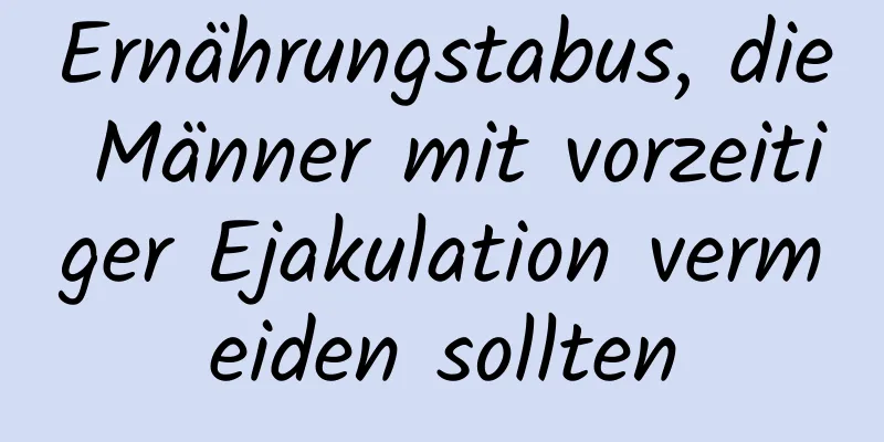 Ernährungstabus, die Männer mit vorzeitiger Ejakulation vermeiden sollten