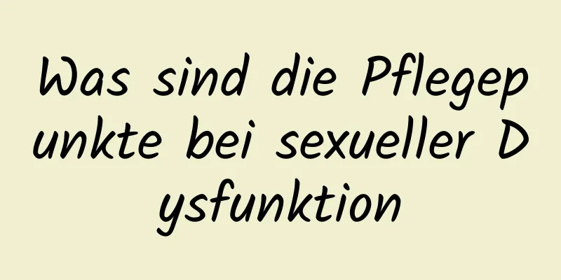 Was sind die Pflegepunkte bei sexueller Dysfunktion