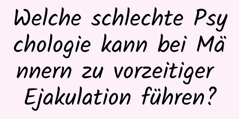 Welche schlechte Psychologie kann bei Männern zu vorzeitiger Ejakulation führen?