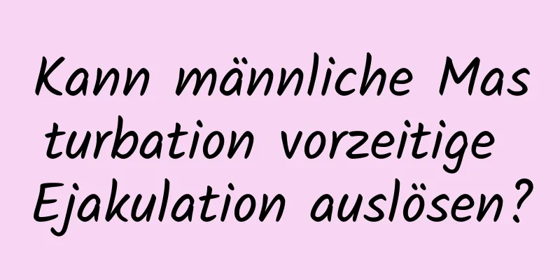 Kann männliche Masturbation vorzeitige Ejakulation auslösen?