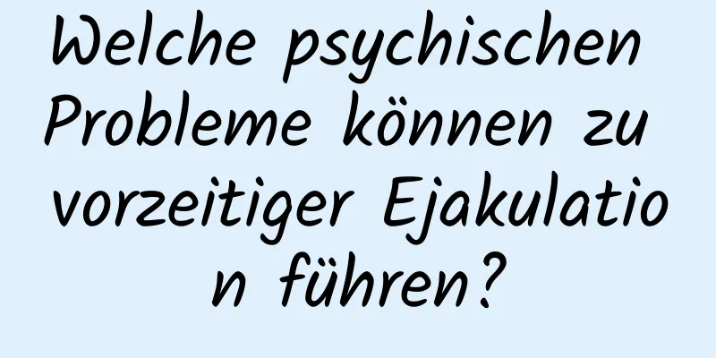 Welche psychischen Probleme können zu vorzeitiger Ejakulation führen?