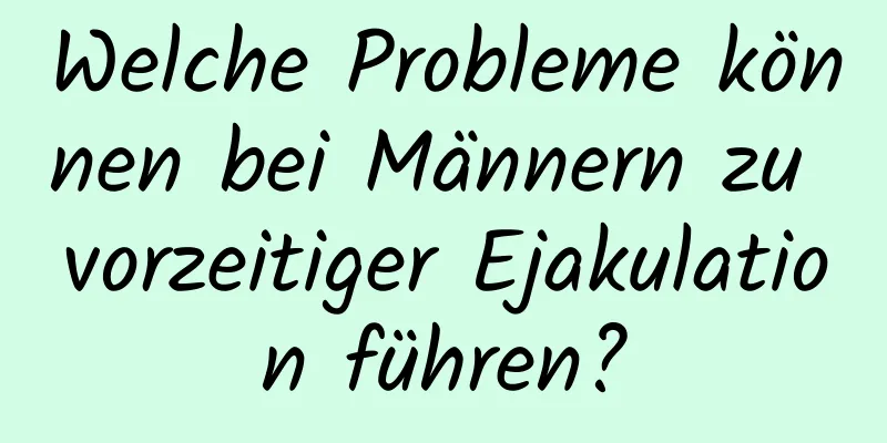 Welche Probleme können bei Männern zu vorzeitiger Ejakulation führen?