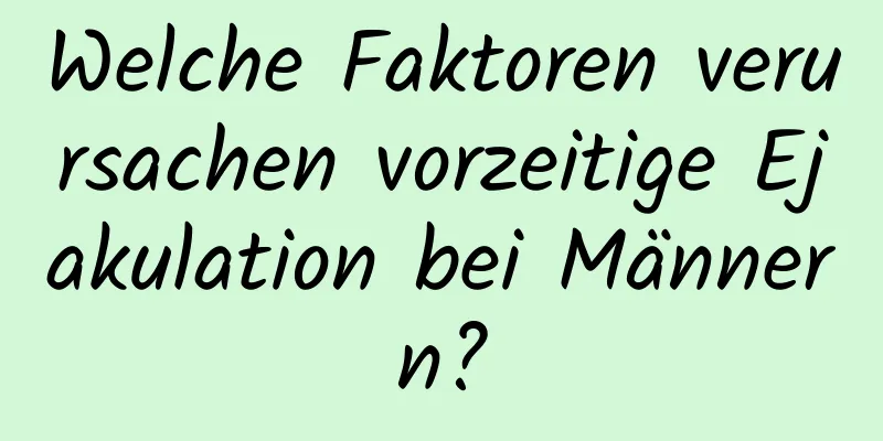 Welche Faktoren verursachen vorzeitige Ejakulation bei Männern?