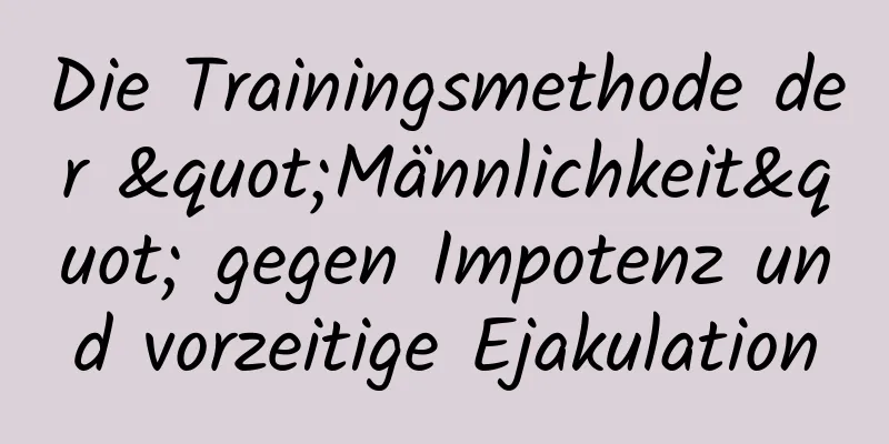 Die Trainingsmethode der "Männlichkeit" gegen Impotenz und vorzeitige Ejakulation