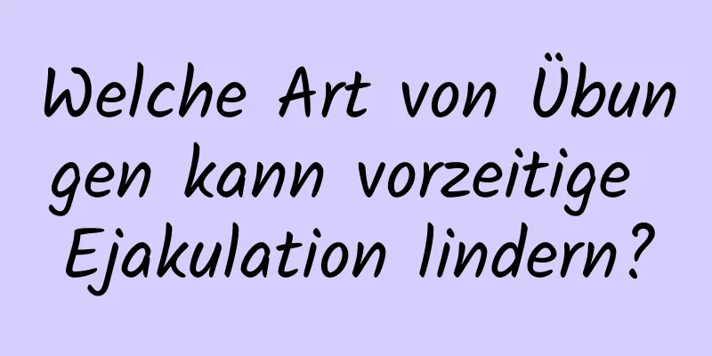 Welche Art von Übungen kann vorzeitige Ejakulation lindern?