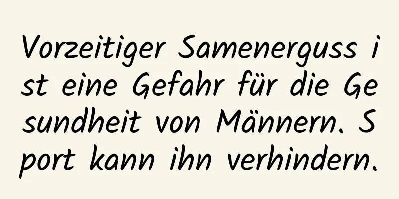 Vorzeitiger Samenerguss ist eine Gefahr für die Gesundheit von Männern. Sport kann ihn verhindern.