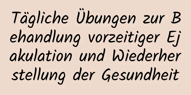 Tägliche Übungen zur Behandlung vorzeitiger Ejakulation und Wiederherstellung der Gesundheit