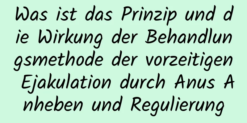 Was ist das Prinzip und die Wirkung der Behandlungsmethode der vorzeitigen Ejakulation durch Anus Anheben und Regulierung