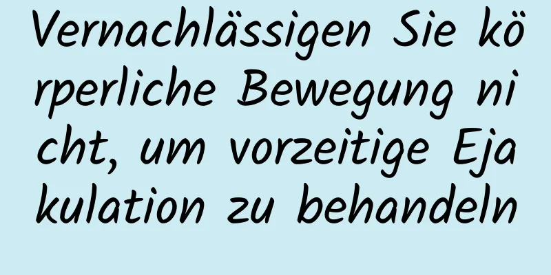 Vernachlässigen Sie körperliche Bewegung nicht, um vorzeitige Ejakulation zu behandeln