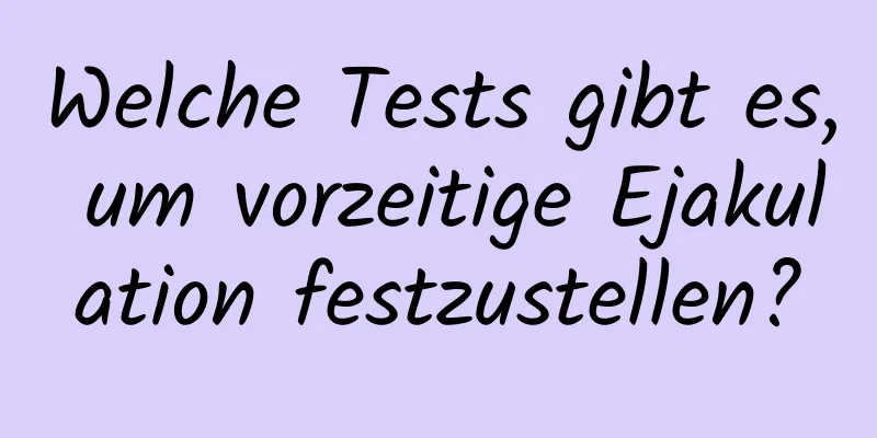 Welche Tests gibt es, um vorzeitige Ejakulation festzustellen?