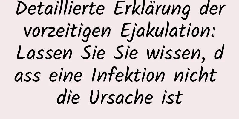 Detaillierte Erklärung der vorzeitigen Ejakulation: Lassen Sie Sie wissen, dass eine Infektion nicht die Ursache ist